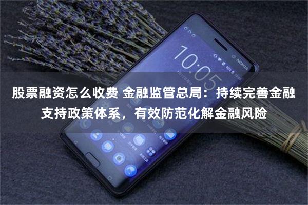 股票融资怎么收费 金融监管总局:持续完善金融支持政策体系,有效防范化解金融风险