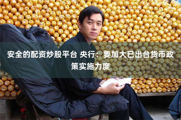 安全的配资炒股平台 央行:要加大已出台货币政策实施力度