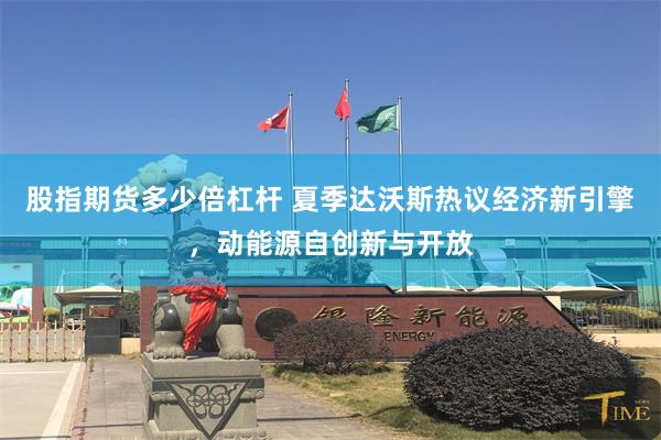 股指期货多少倍杠杆 夏季达沃斯热议经济新引擎,动能源自创新与开放