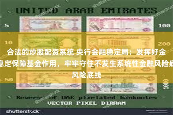 合法的炒股配资系统 央行金融稳定局:发挥好金融稳定保障基金作用,牢牢守住不发生系统性金融风险底线