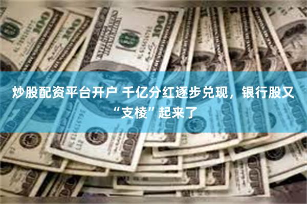 炒股配资平台开户 千亿分红逐步兑现,银行股又“支棱”起来了