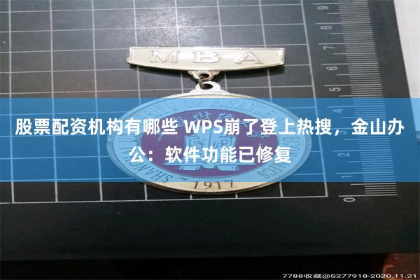 股票配资机构有哪些 WPS崩了登上热搜,金山办公:软件功能已修复