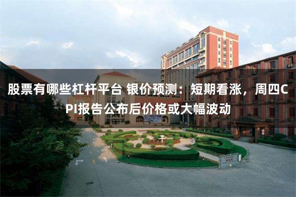 股票有哪些杠杆平台 银价预测:短期看涨,周四CPI报告公布后价格或大幅波动