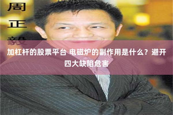 加杠杆的股票平台 电磁炉的副作用是什么?避开四大缺陷危害