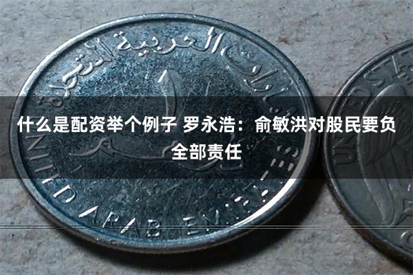 什么是配资举个例子 罗永浩:俞敏洪对股民要负全部责任