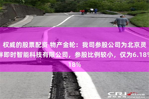 权威的股票配资 物产金轮:我司参股公司为北京灵伴即时智能科技有限公司,参股比例较小,仅为6.18%