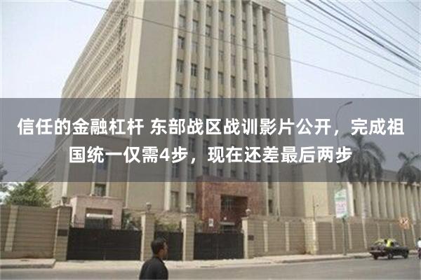 信任的金融杠杆 东部战区战训影片公开,完成祖国统一仅需4步,现在还差最后两步