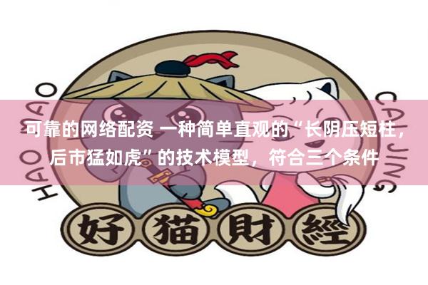 可靠的网络配资 一种简单直观的“长阴压短柱,后市猛如虎”的技术模型,符合三个条件