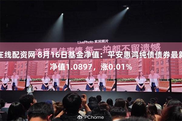 在线配资网 8月16日基金净值:平安惠鸿纯债债券最新净值1.0897,涨0.01%