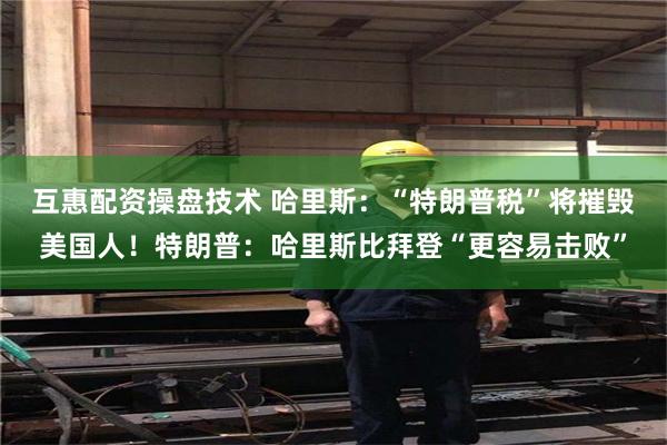 互惠配资操盘技术 哈里斯:“特朗普税”将摧毁美国人!特朗普:哈里斯比拜登“更容易击败”