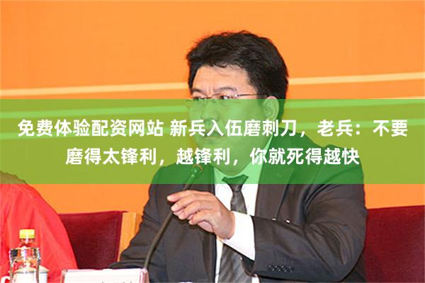 免费体验配资网站 新兵入伍磨刺刀,老兵:不要磨得太锋利,越锋利,你就死得越快