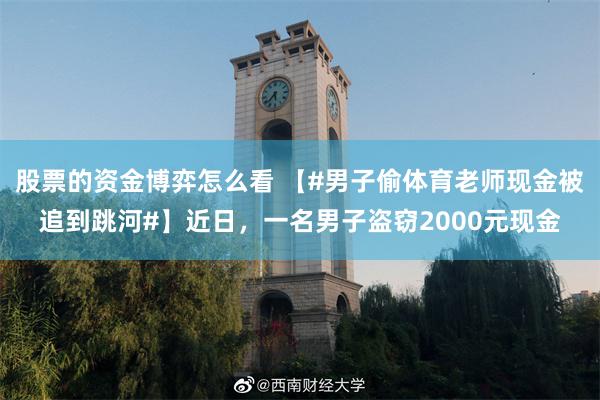 股票的资金博弈怎么看 【#男子偷体育老师现金被追到跳河#】近日,一名男子盗窃2000元现金
