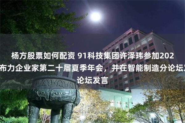杨方股票如何配资 91科技集团许泽玮参加2024亚布力企业家第二十届夏季年会,并在智能制造分论坛发言