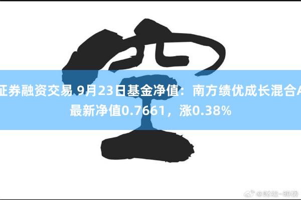证券融资交易 9月23日基金净值:南方绩优成长混合A最新净值0.7661,涨0.38%
