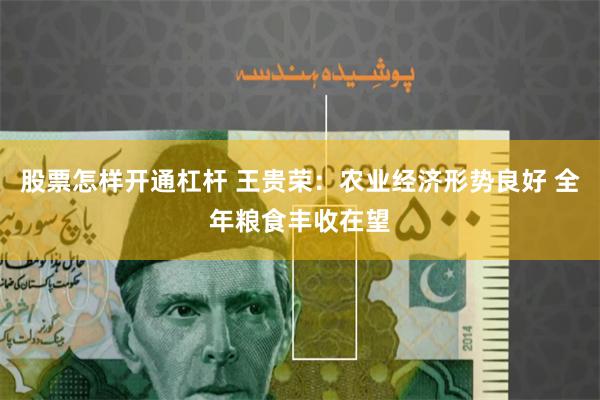 股票怎样开通杠杆 王贵荣:农业经济形势良好 全年粮食丰收在望