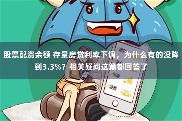 股票配资余额 存量房贷利率下调，为什么有的没降到3.3%？相关疑问这篇都回答了
