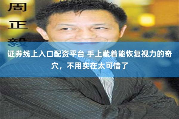 证券线上入口配资平台 手上藏着能恢复视力的奇穴,不用实在太可惜了