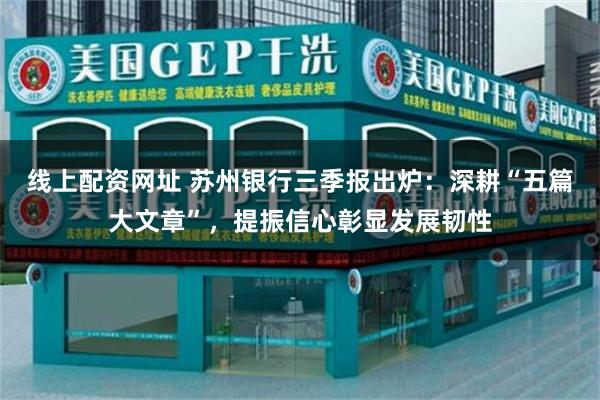 线上配资网址 苏州银行三季报出炉：深耕“五篇大文章”，提振信心彰显发展韧性