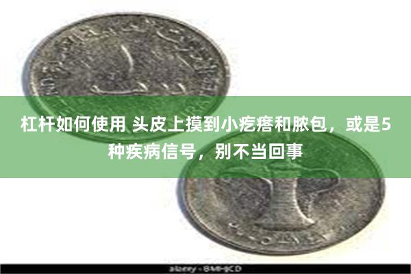 杠杆如何使用 头皮上摸到小疙瘩和脓包,或是5种疾病信号,别不当回事