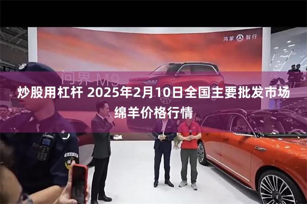 炒股用杠杆 2025年2月10日全国主要批发市场绵羊价格行情