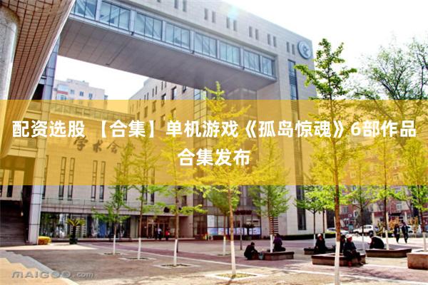 配资选股 【合集】单机游戏《孤岛惊魂》6部作品合集发布