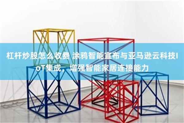 杠杆炒股怎么收费 涂鸦智能宣布与亚马逊云科技IoT集成,增强智能家居连接能力