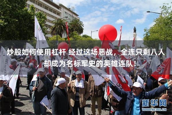 炒股如何使用杠杆 经过这场恶战，全连只剩八人，却成为名标军史的英雄连队！