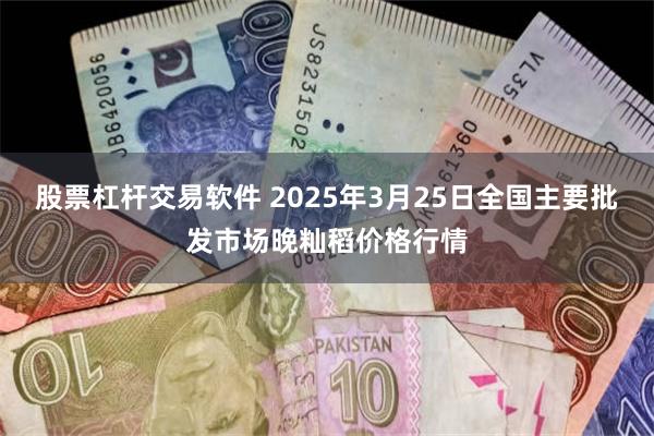 股票杠杆交易软件 2025年3月25日全国主要批发市场晚籼稻价格行情