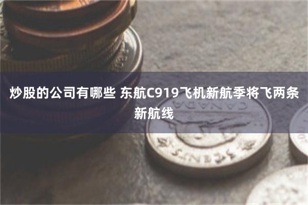 炒股的公司有哪些 东航C919飞机新航季将飞两条新航线