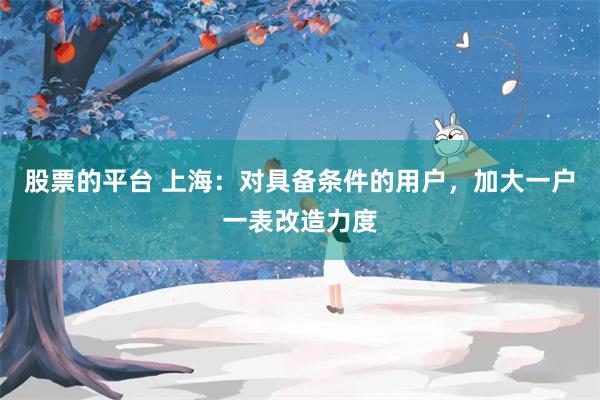 股票的平台 上海：对具备条件的用户，加大一户一表改造力度