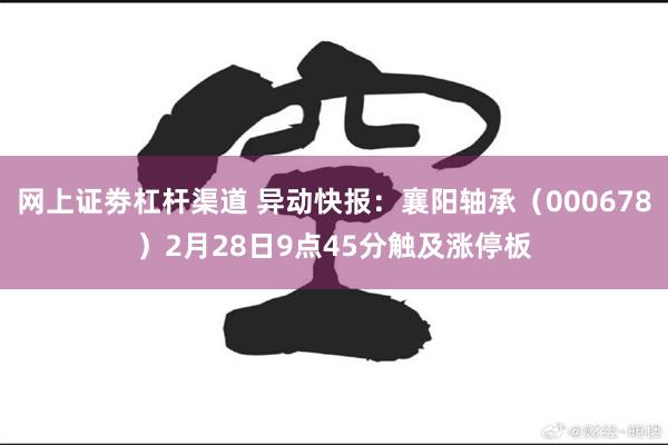 网上证劵杠杆渠道 异动快报：襄阳轴承（000678）2月28日9点45分触及涨停板
