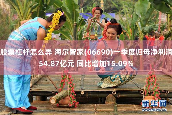 股票杠杆怎么弄 海尔智家(06690)一季度归母净利润54.87亿元 同比增加15.09%