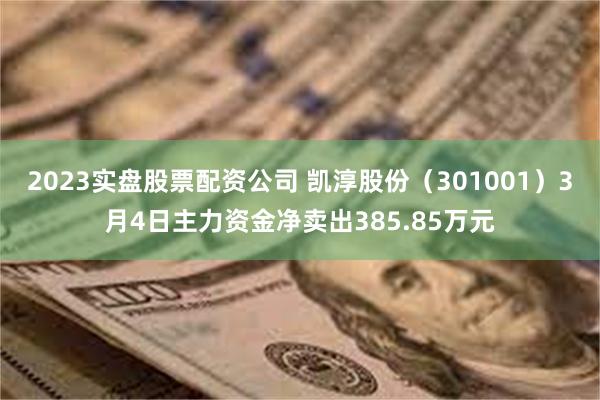 2023实盘股票配资公司 凯淳股份(301001)3月4日主力资金净卖出385.85万元