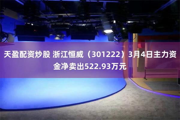 天盈配资炒股 浙江恒威(301222)3月4日主力资金净卖出522.93万元