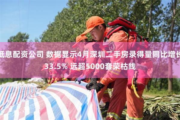 低息配资公司 数据显示4月深圳二手房录得量同比增长33.5% 远超5000套荣枯线