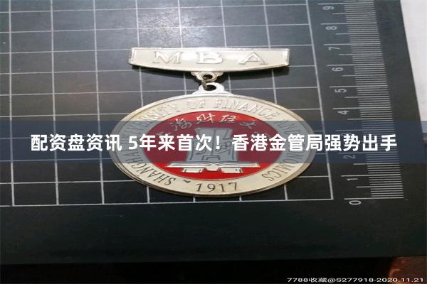 配资盘资讯 5年来首次!香港金管局强势出手