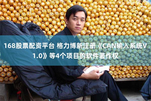 168股票配资平台 格力博新注册《CAN输入系统V1.0》等4个项目的软件著作权