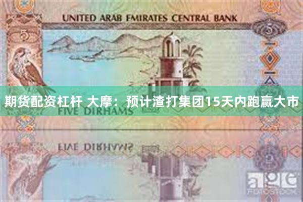 期货配资杠杆 大摩:预计渣打集团15天内跑赢大市