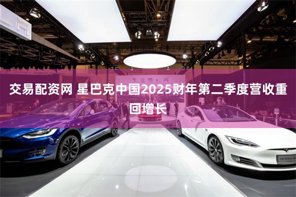 交易配资网 星巴克中国2025财年第二季度营收重回增长