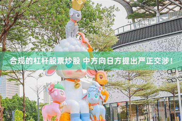合规的杠杆股票炒股 中方向日方提出严正交涉!
