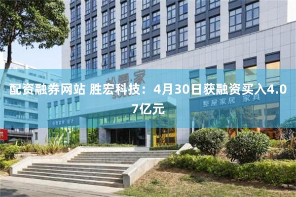配资融券网站 胜宏科技:4月30日获融资买入4.07亿元