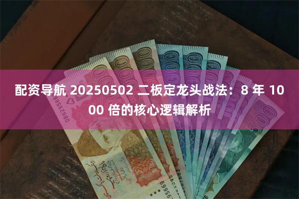 配资导航 20250502 二板定龙头战法:8 年 1000 倍的核心逻辑解析