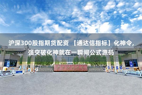 沪深300股指期货配资 【通达信指标】化神令,强突破化神就在一瞬间公式源码