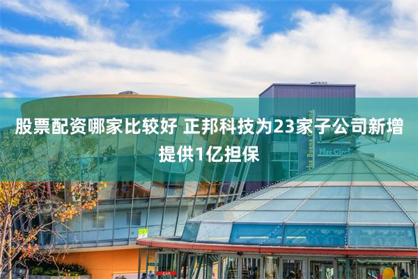股票配资哪家比较好 正邦科技为23家子公司新增提供1亿担保