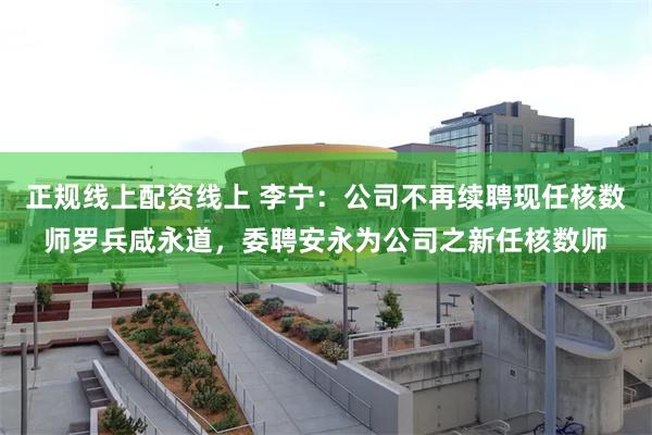 正规线上配资线上 李宁:公司不再续聘现任核数师罗兵咸永道,委聘安永为公司之新任核数师