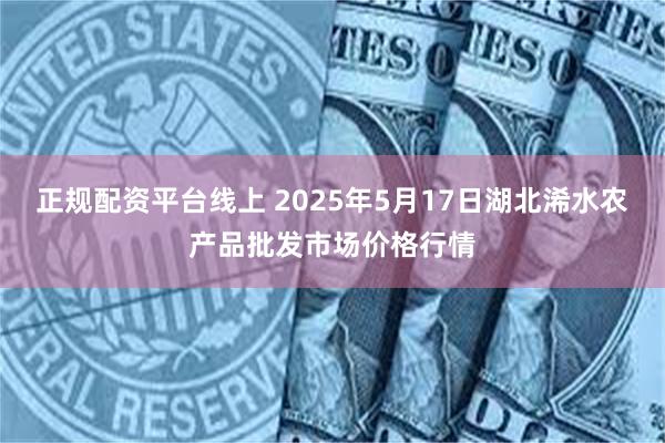 正规配资平台线上 2025年5月17日湖北浠水农产品批发市场价格行情