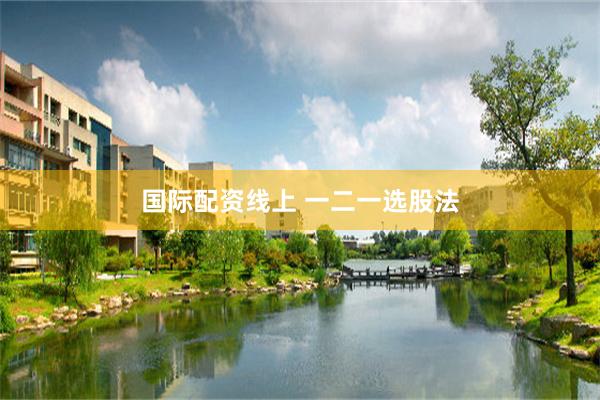 国际配资线上 一二一选股法