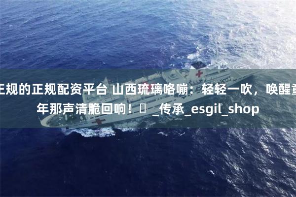 正规的正规配资平台 山西琉璃咯嘣:轻轻一吹,唤醒童年那声清脆回响!_传承_esgil_shop