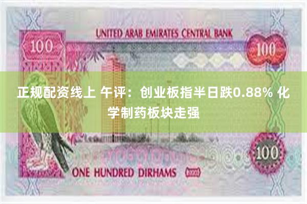 正规配资线上 午评：创业板指半日跌0.88% 化学制药板块走强