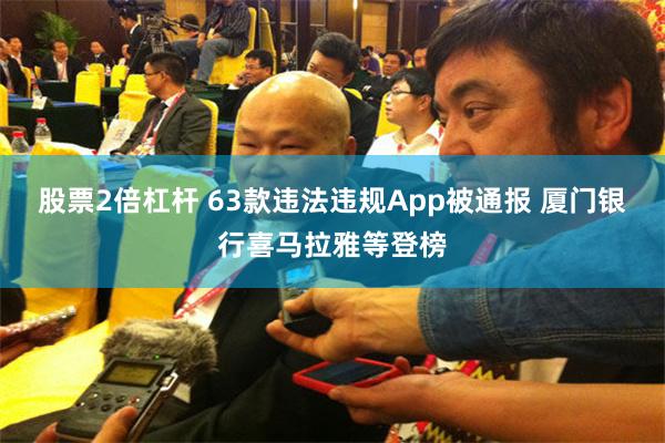 股票2倍杠杆 63款违法违规App被通报 厦门银行喜马拉雅等登榜